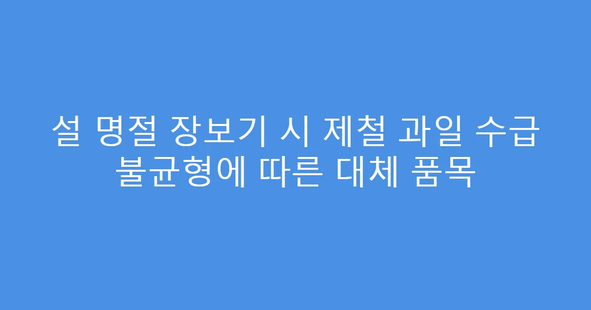 설 명절 장보기 시 제철 과일 수급 불균형에 따른 대체 품목
