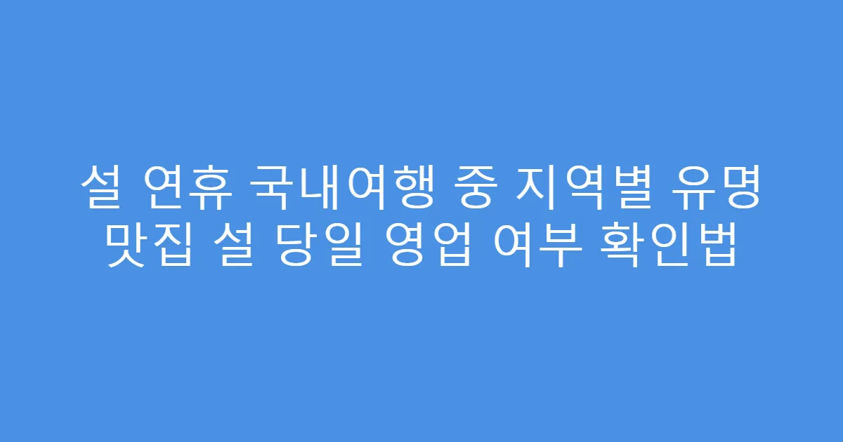 설 연휴 국내여행 중 지역별 유명 맛집 설 당일 영업 여부 확인법