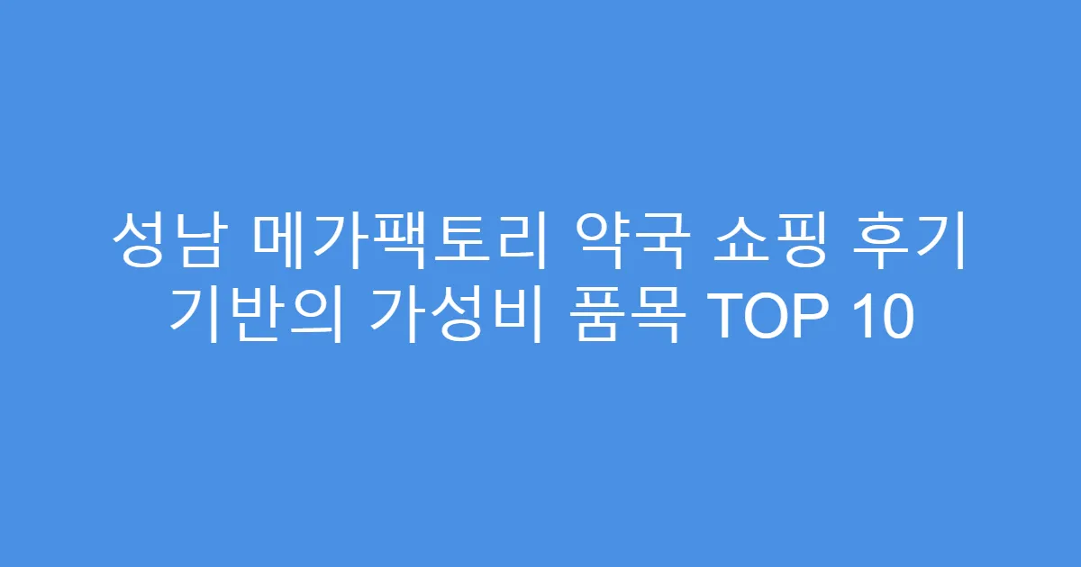 성남 메가팩토리 약국 쇼핑 후기 기반의 가성비 품목 TOP 10