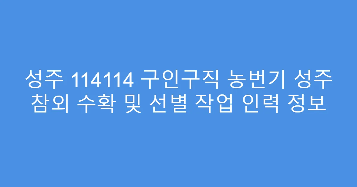 성주 114114 구인구직 농번기 성주 참외 수확 및 선별 작업 인력 정보
