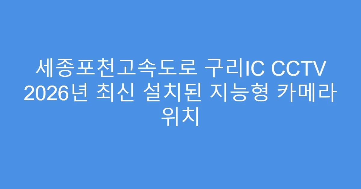 세종포천고속도로 구리IC CCTV 2026년 최신 설치된 지능형 카메라 위치