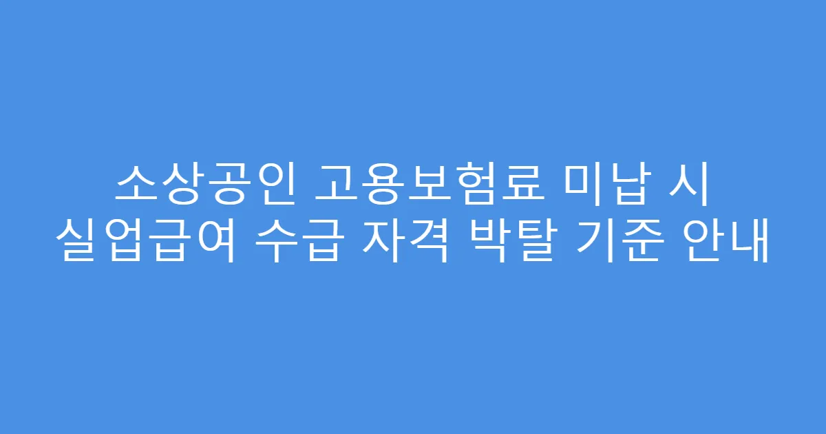 소상공인 고용보험료 미납 시 실업급여 수급 자격 박탈 기준 안내