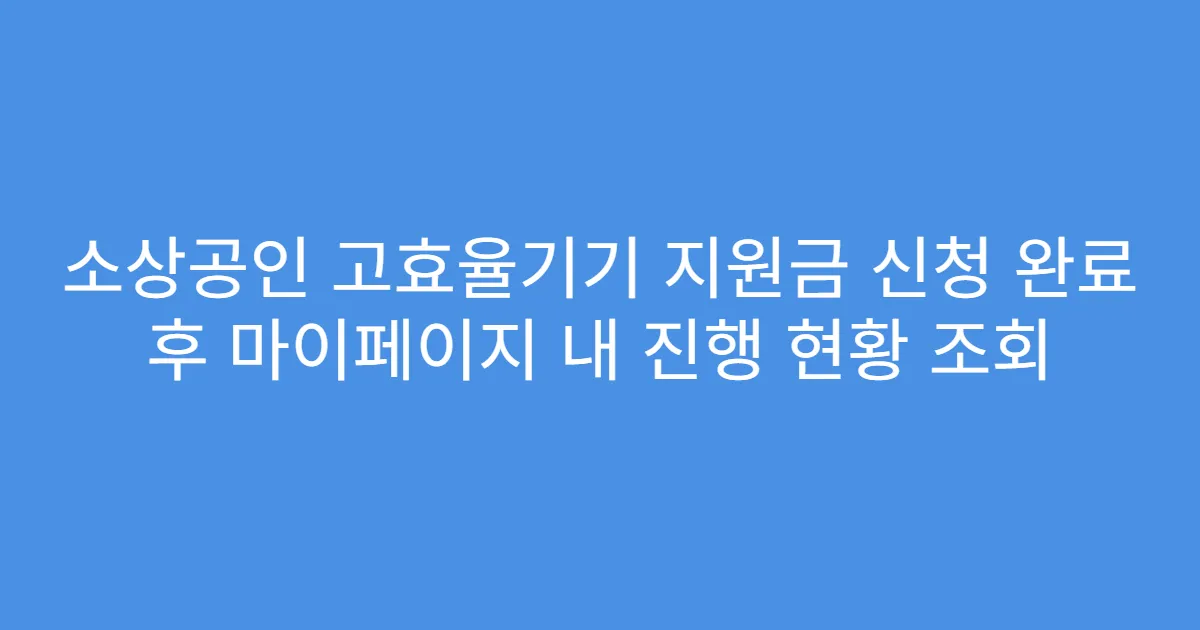 소상공인 고효율기기 지원금 신청 완료 후 마이페이지 내 진행 현황 조회