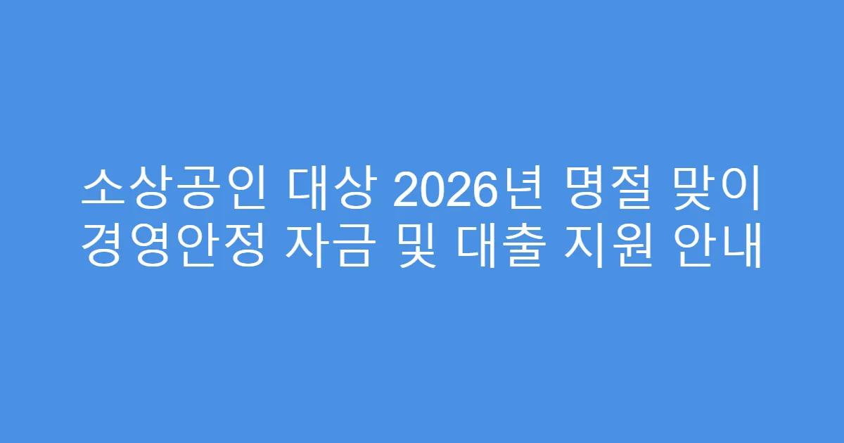 소상공인 대상 2026년 명절 맞이 경영안정 자금 및 대출 지원 안내