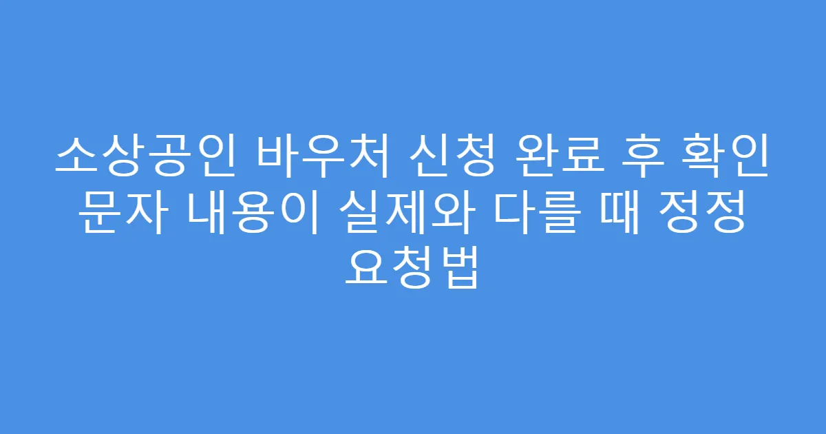 소상공인 바우처 신청 완료 후 확인 문자 내용이 실제와 다를 때 정정 요청법
