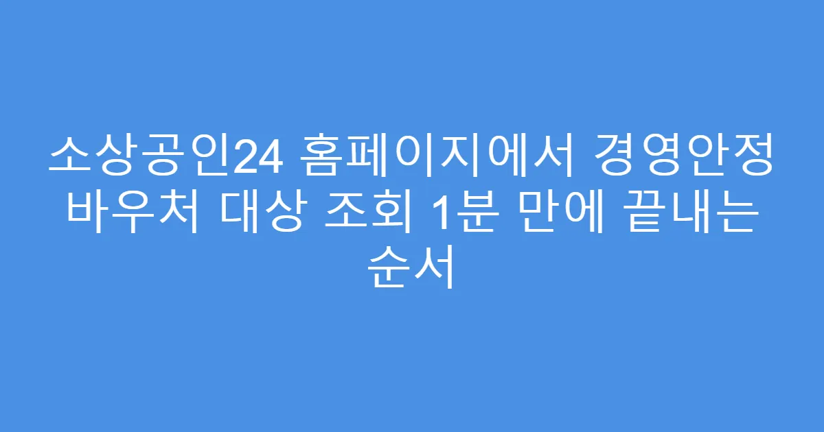 소상공인24 홈페이지에서 경영안정 바우처 대상 조회 1분 만에 끝내는 순서