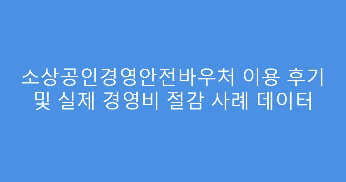 소상공인경영안전바우처 이용 후기 및 실제 경영비 절감 사례 데이터
