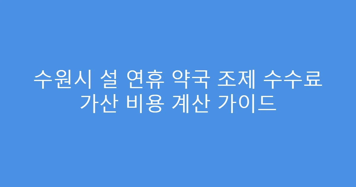 수원시 설 연휴 약국 조제 수수료 가산 비용 계산 가이드
