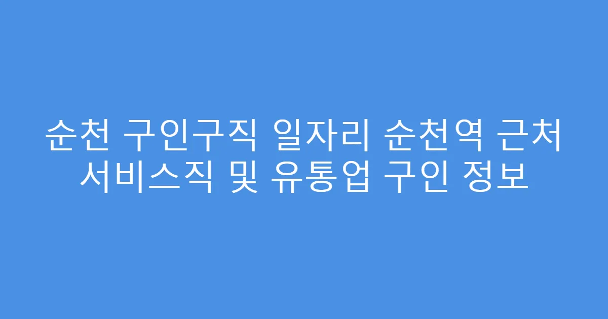 순천 구인구직 일자리 순천역 근처 서비스직 및 유통업 구인 정보