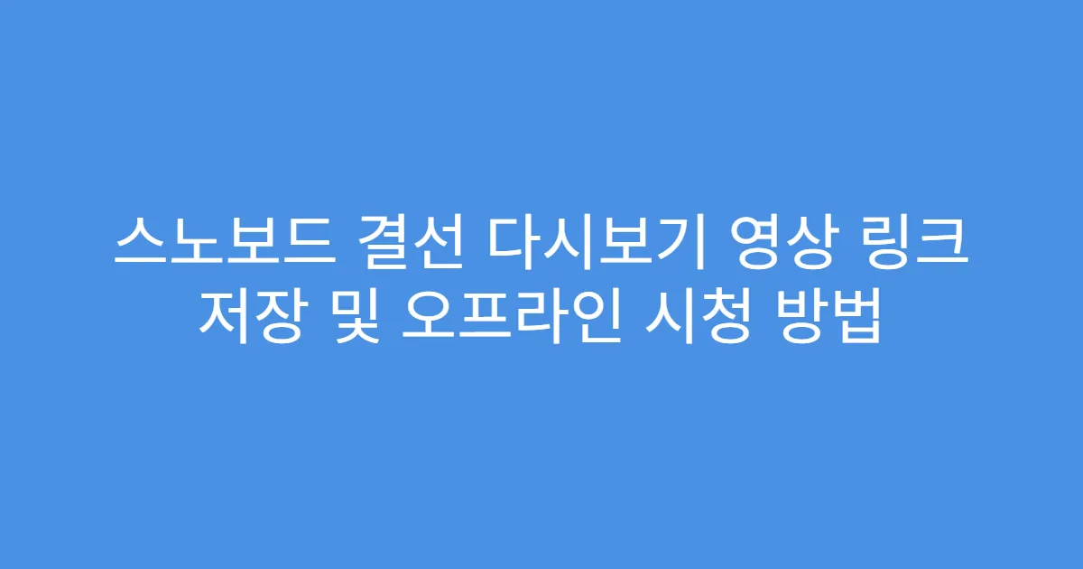 스노보드 결선 다시보기 영상 링크 저장 및 오프라인 시청 방법