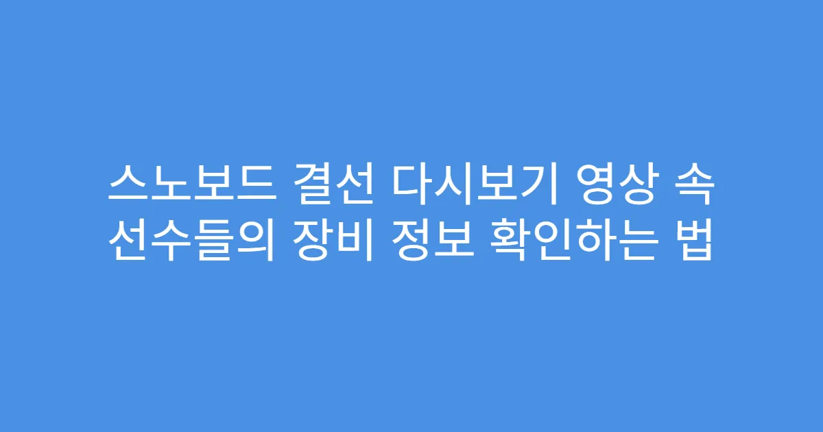 스노보드 결선 다시보기 영상 속 선수들의 장비 정보 확인하는 법