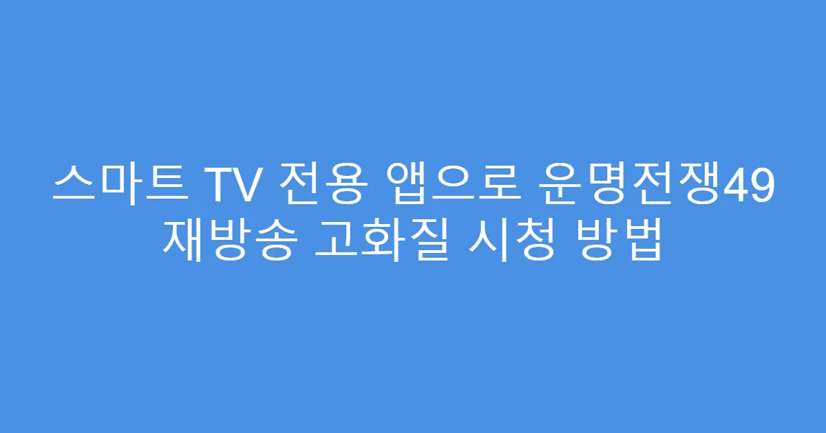 스마트 TV 전용 앱으로 운명전쟁49 재방송 고화질 시청 방법
