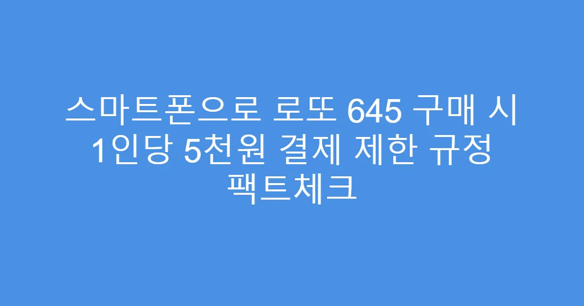 스마트폰으로 로또 645 구매 시 1인당 5천원 결제 제한 규정 팩트체크