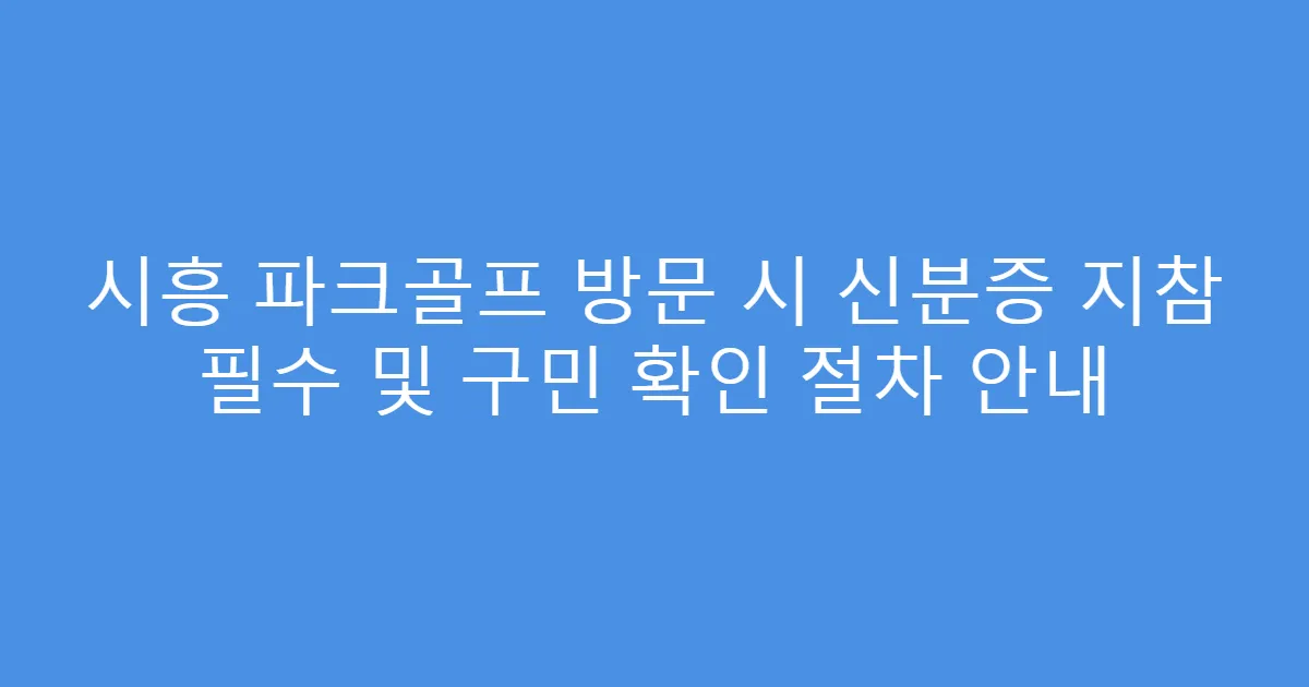 시흥 파크골프 방문 시 신분증 지참 필수 및 구민 확인 절차 안내