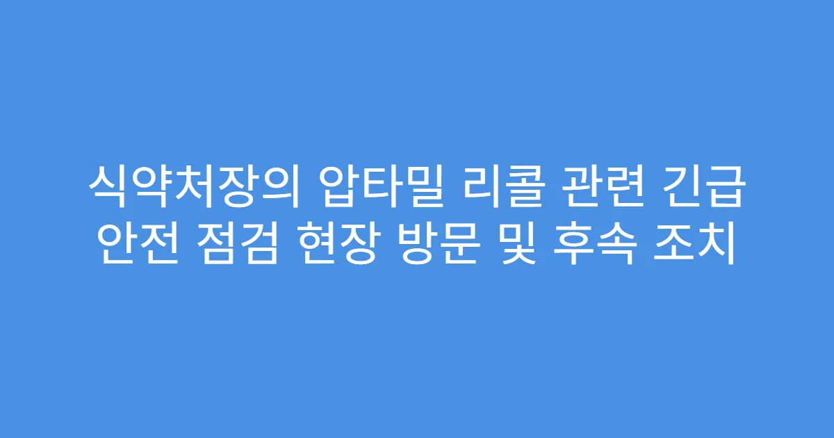 식약처장의 압타밀 리콜 관련 긴급 안전 점검 현장 방문 및 후속 조치