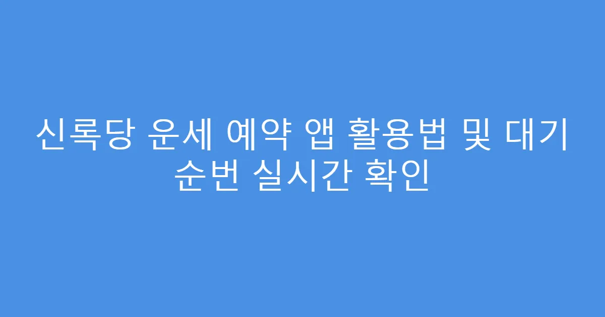 신록당 운세 예약 앱 활용법 및 대기 순번 실시간 확인
