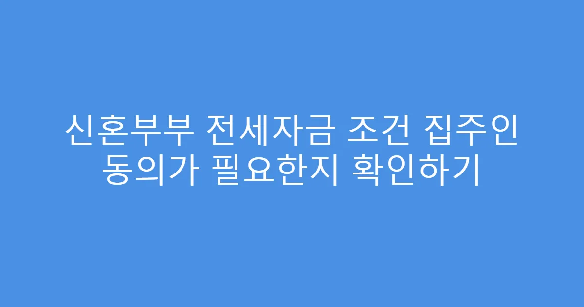 신혼부부 전세자금 조건 집주인 동의가 필요한지 확인하기