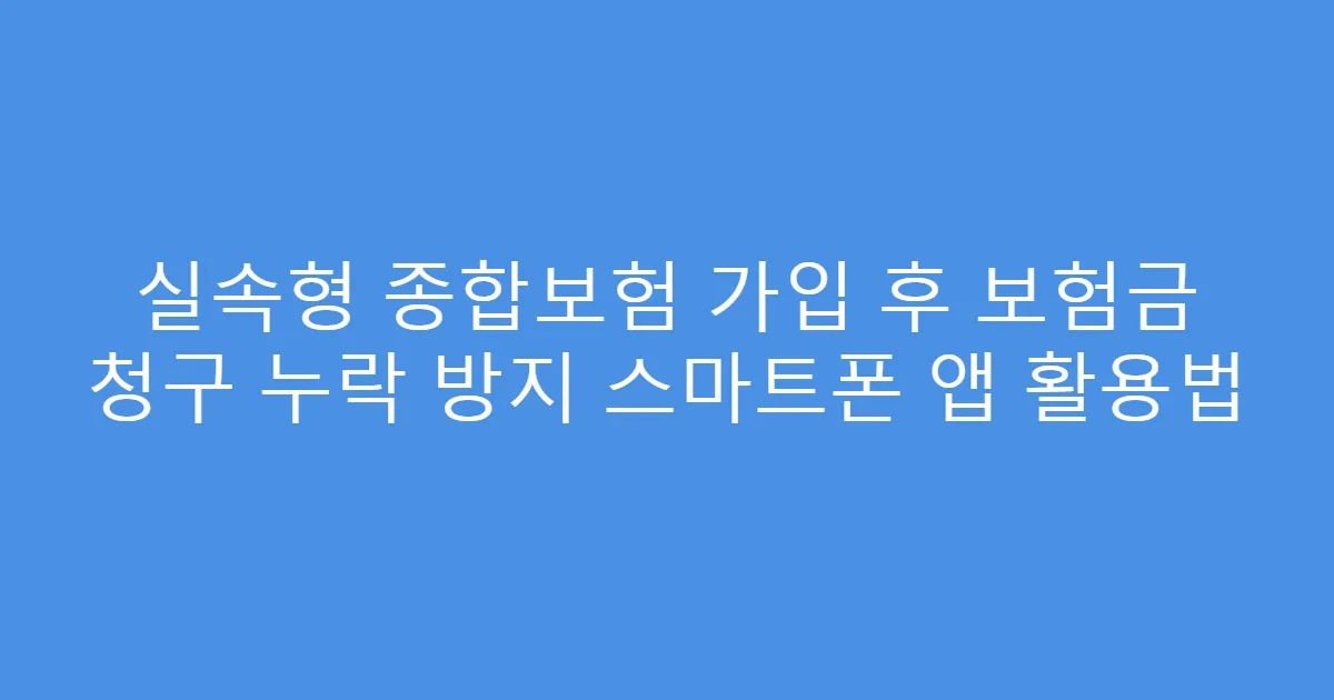 실속형 종합보험 가입 후 보험금 청구 누락 방지 스마트폰 앱 활용법