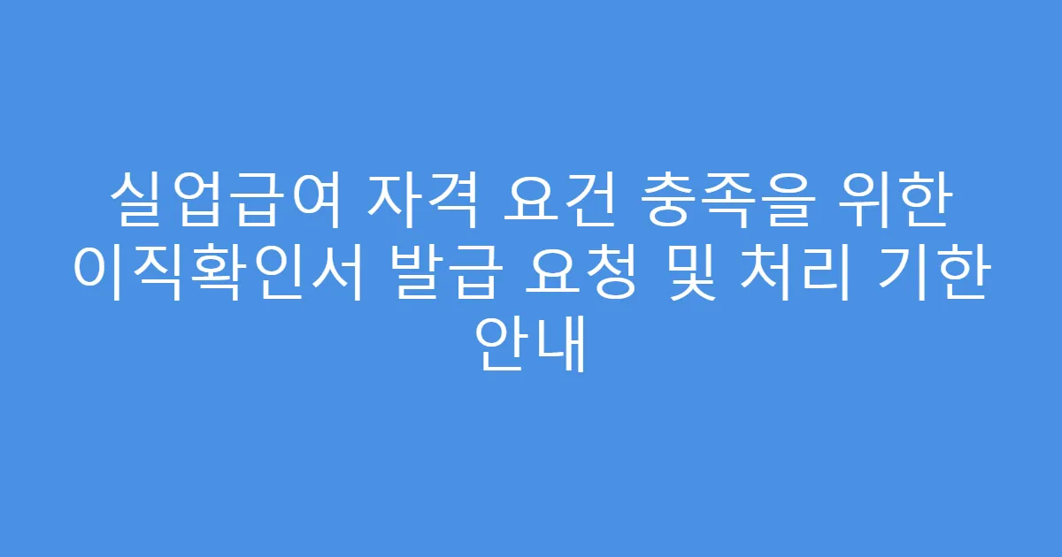 실업급여 자격 요건 충족을 위한 이직확인서 발급 요청 및 처리 기한 안내