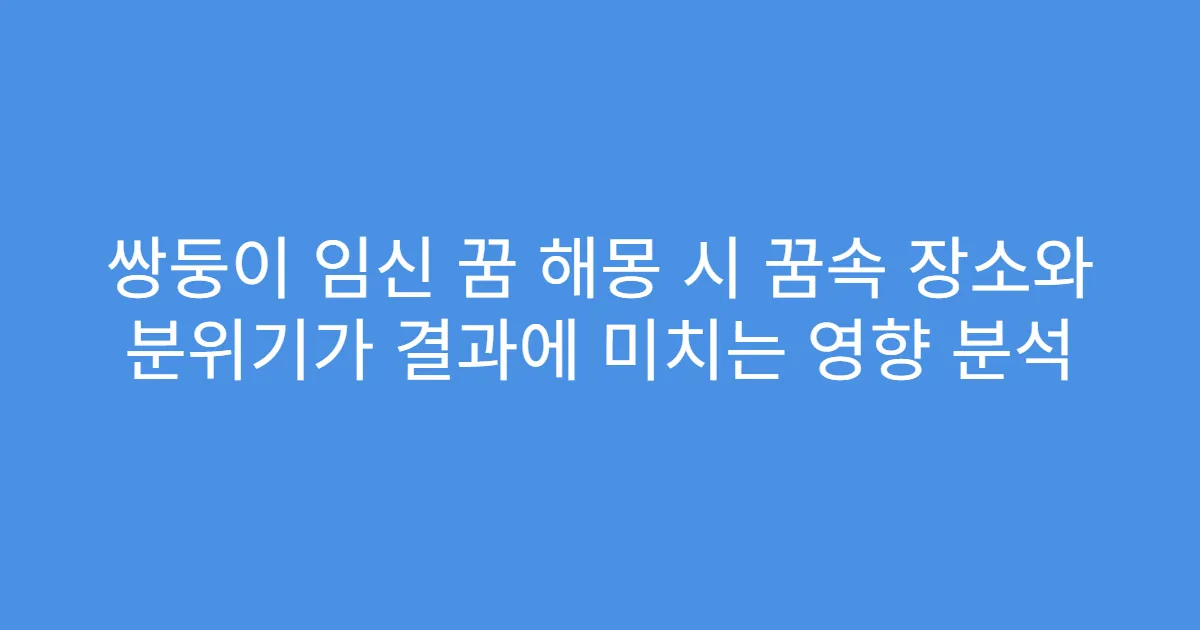 쌍둥이 임신 꿈 해몽 시 꿈속 장소와 분위기가 결과에 미치는 영향 분석