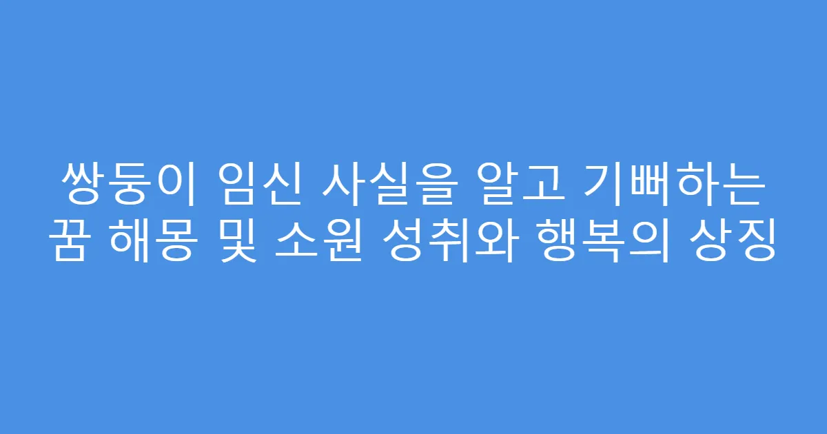쌍둥이 임신 사실을 알고 기뻐하는 꿈 해몽 및 소원 성취와 행복의 상징