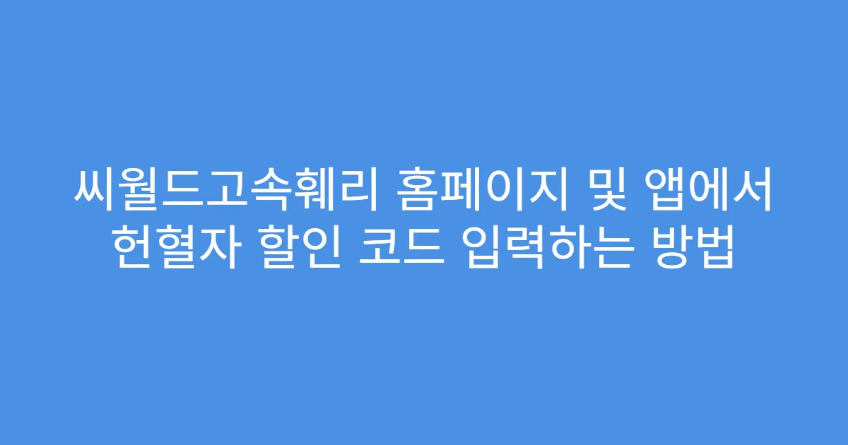 씨월드고속훼리 홈페이지 및 앱에서 헌혈자 할인 코드 입력하는 방법