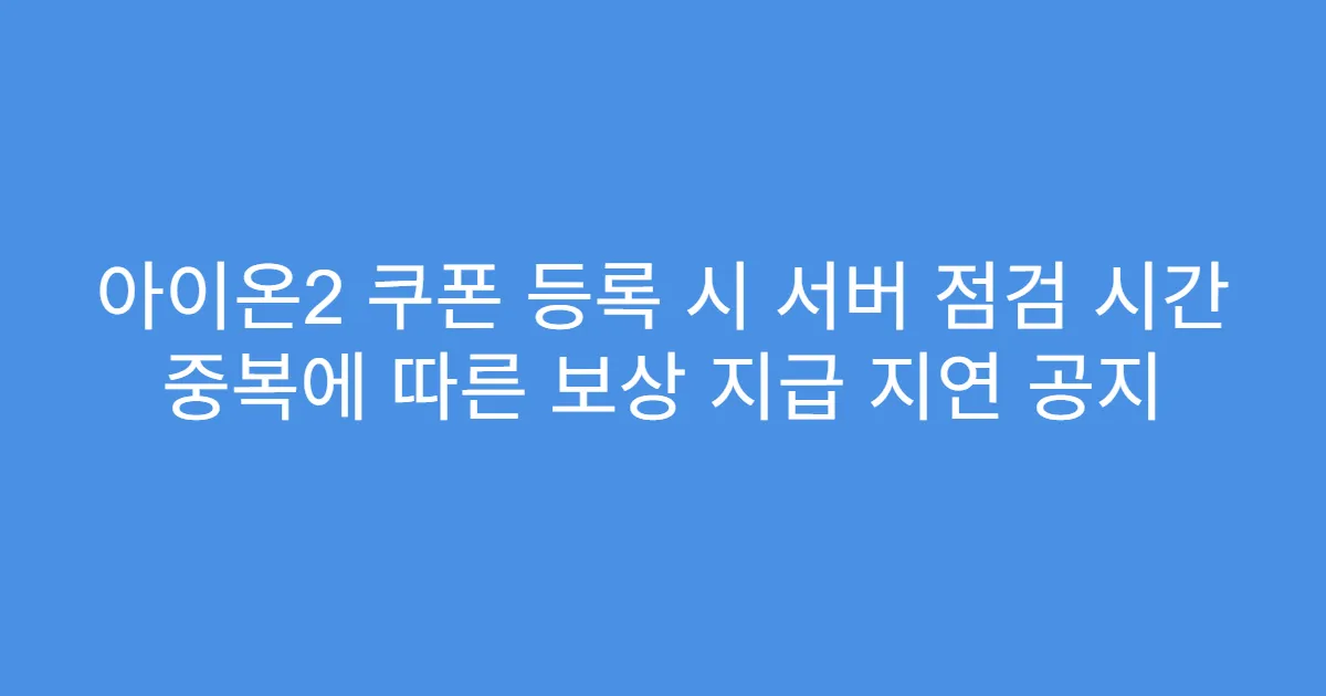 아이온2 쿠폰 등록 시 서버 점검 시간 중복에 따른 보상 지급 지연 공지