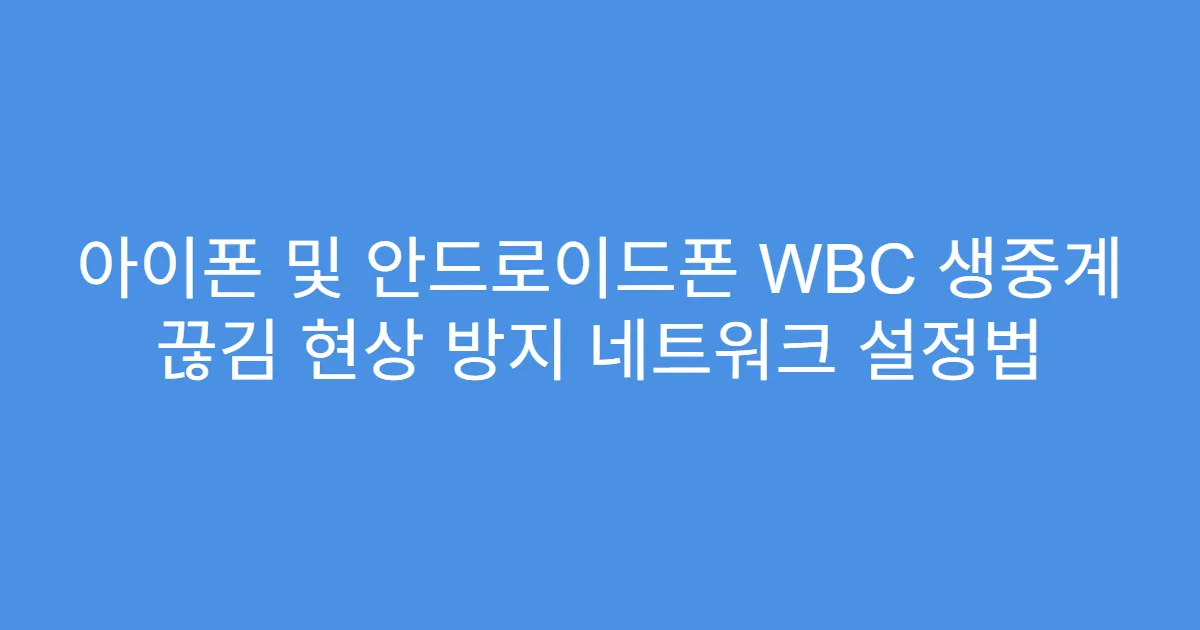 아이폰 및 안드로이드폰 WBC 생중계 끊김 현상 방지 네트워크 설정법