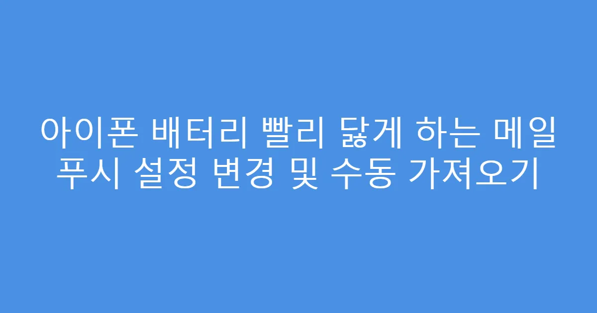 아이폰 배터리 빨리 닳게 하는 메일 푸시 설정 변경 및 수동 가져오기