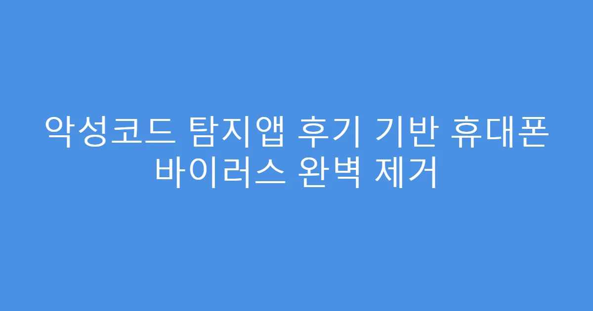 악성코드 탐지앱 후기 기반 휴대폰 바이러스 완벽 제거