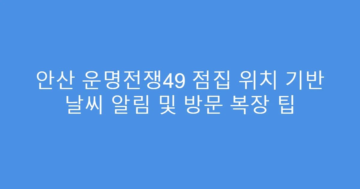 안산 운명전쟁49 점집 위치 기반 날씨 알림 및 방문 복장 팁