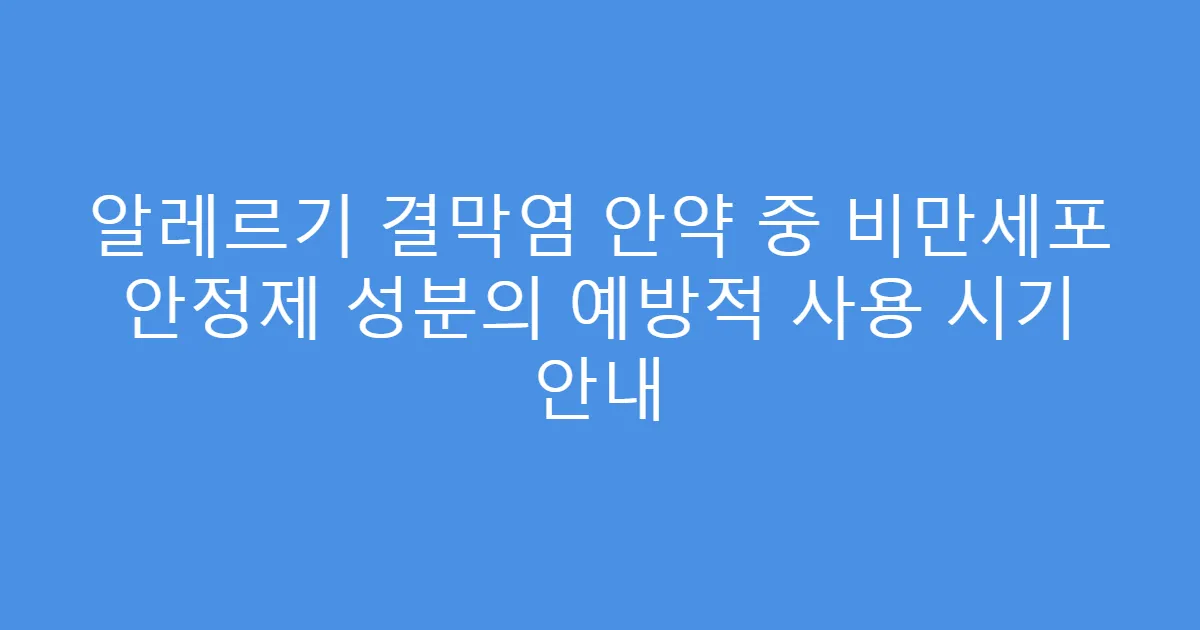 알레르기 결막염 안약 중 비만세포 안정제 성분의 예방적 사용 시기 안내