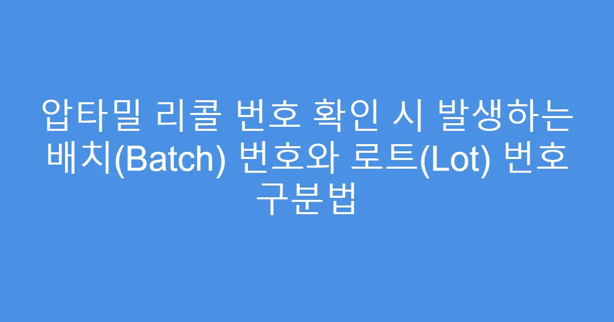 압타밀 리콜 번호 확인 시 발생하는 배치(Batch) 번호와 로트(Lot) 번호 구분법