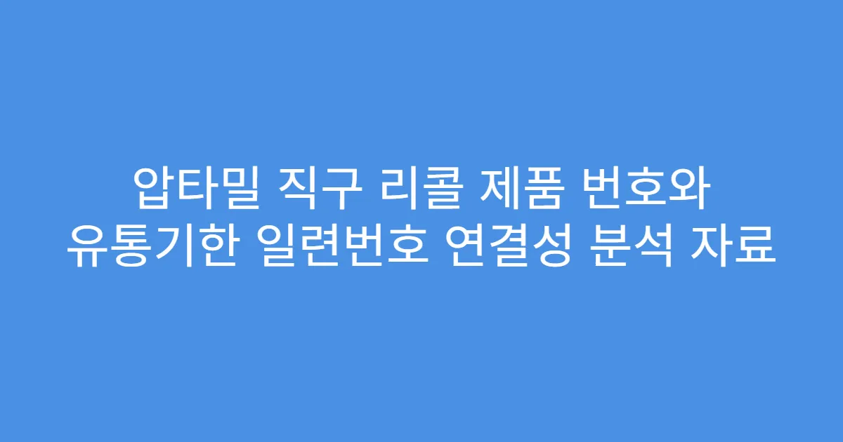 압타밀 직구 리콜 제품 번호와 유통기한 일련번호 연결성 분석 자료