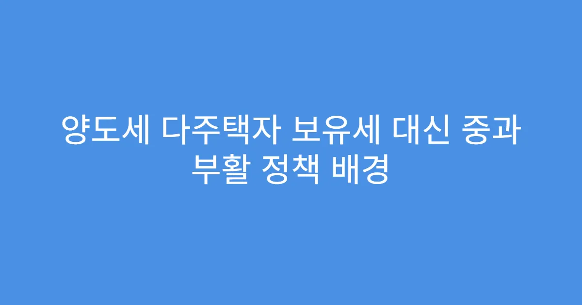 양도세 다주택자 보유세 대신 중과 부활 정책 배경