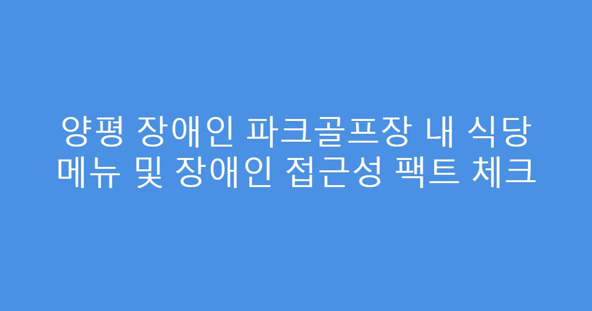 양평 장애인 파크골프장 내 식당 메뉴 및 장애인 접근성 팩트 체크
