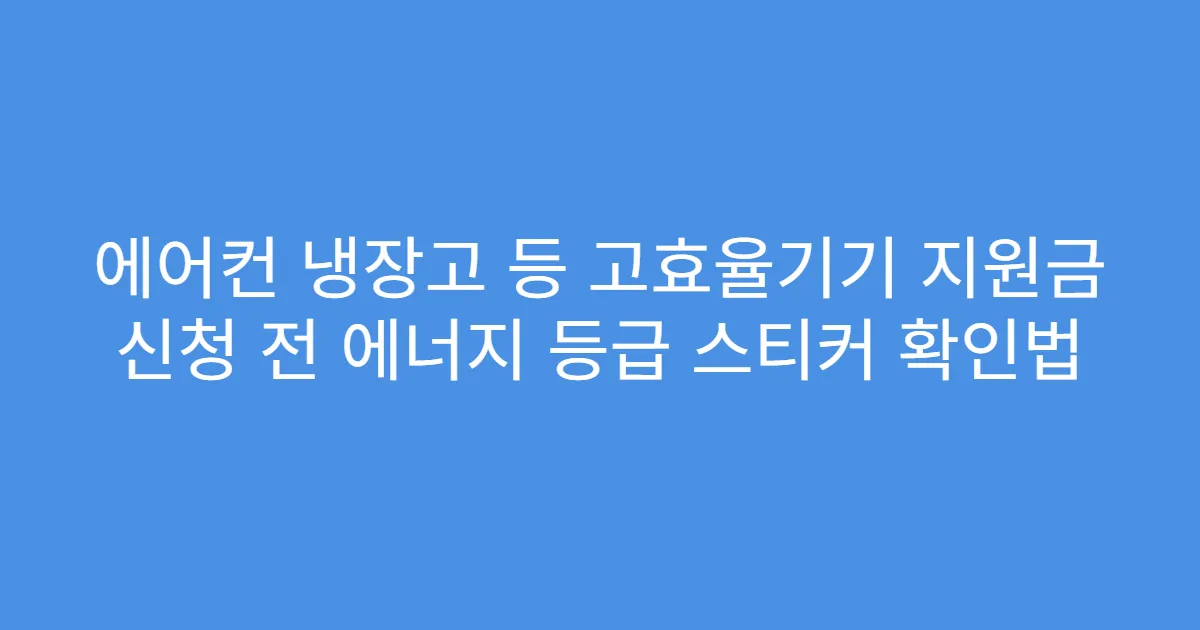 에어컨 냉장고 등 고효율기기 지원금 신청 전 에너지 등급 스티커 확인법
