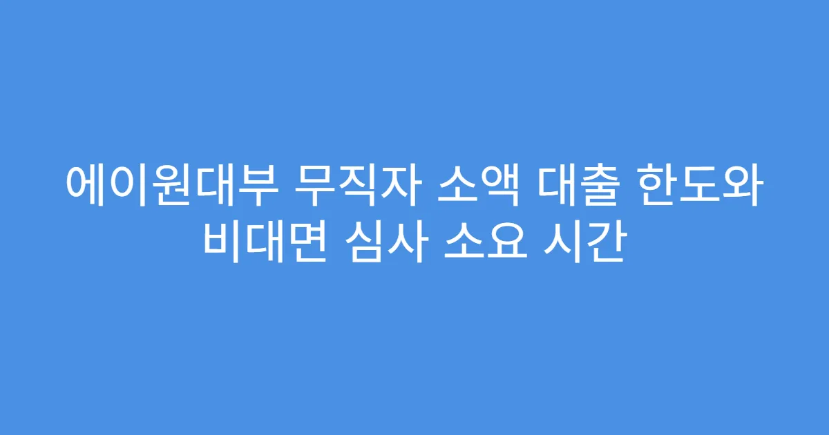 에이원대부 무직자 소액 대출 한도와 비대면 심사 소요 시간