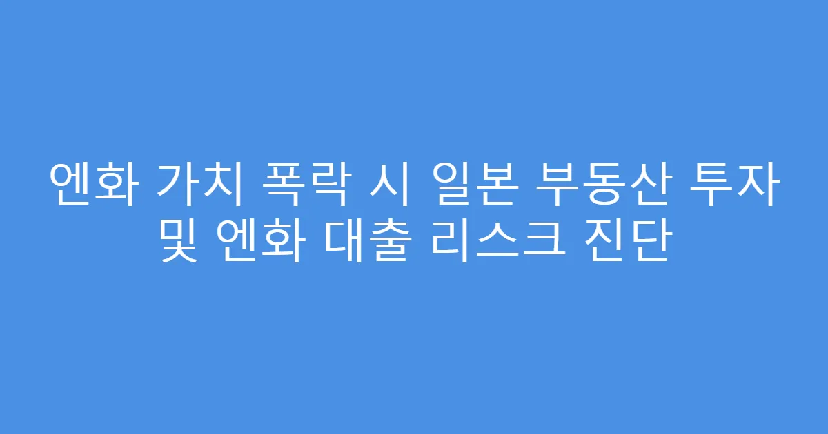 엔화 가치 폭락 시 일본 부동산 투자 및 엔화 대출 리스크 진단