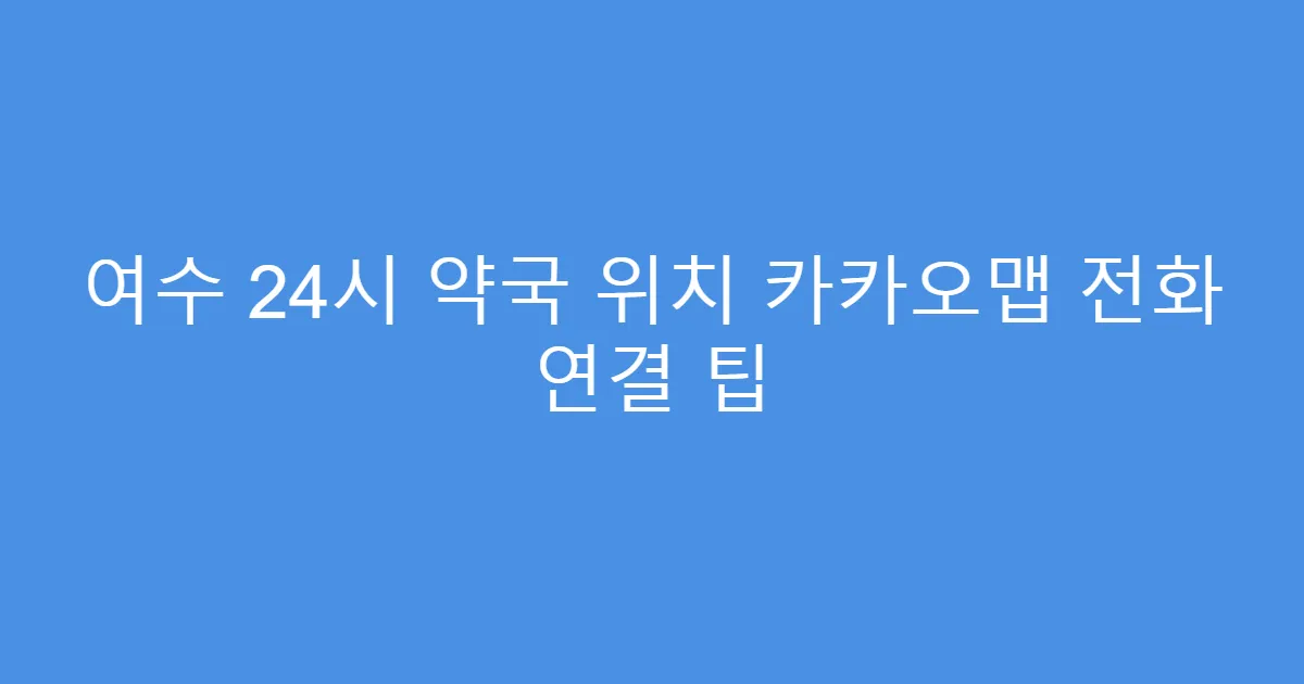 여수 24시 약국 위치 카카오맵 전화 연결 팁