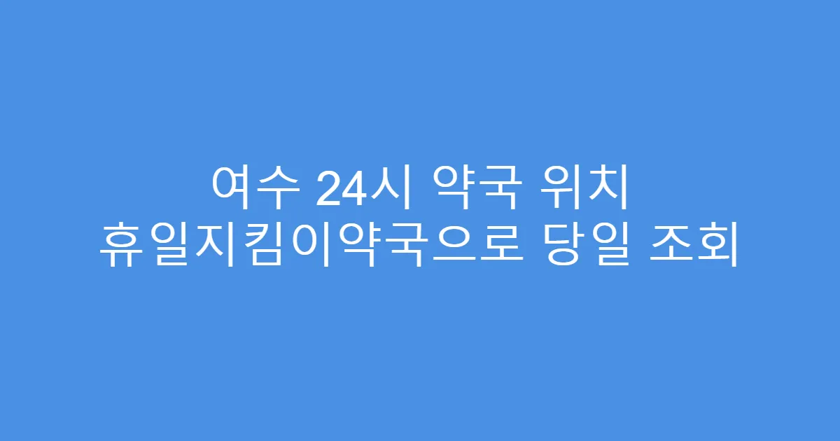 여수 24시 약국 위치 휴일지킴이약국으로 당일 조회