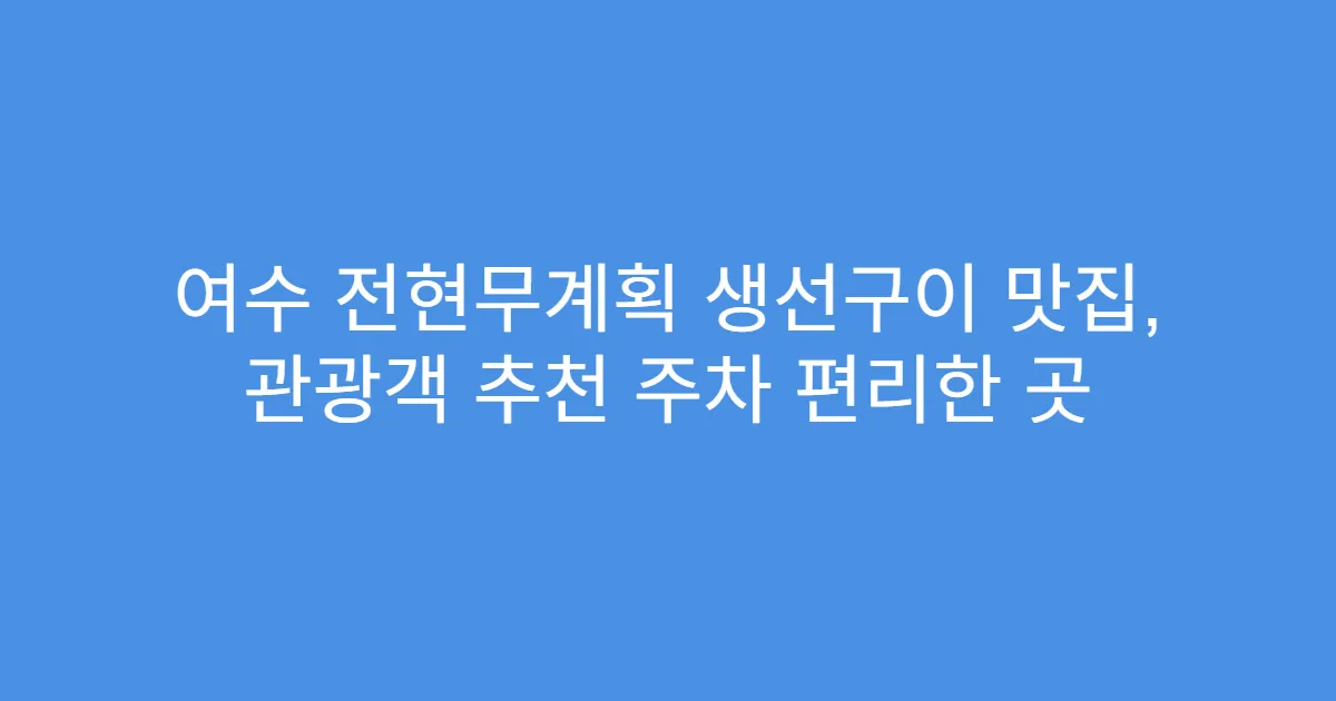 여수 전현무계획 생선구이 맛집, 관광객 추천 주차 편리한 곳