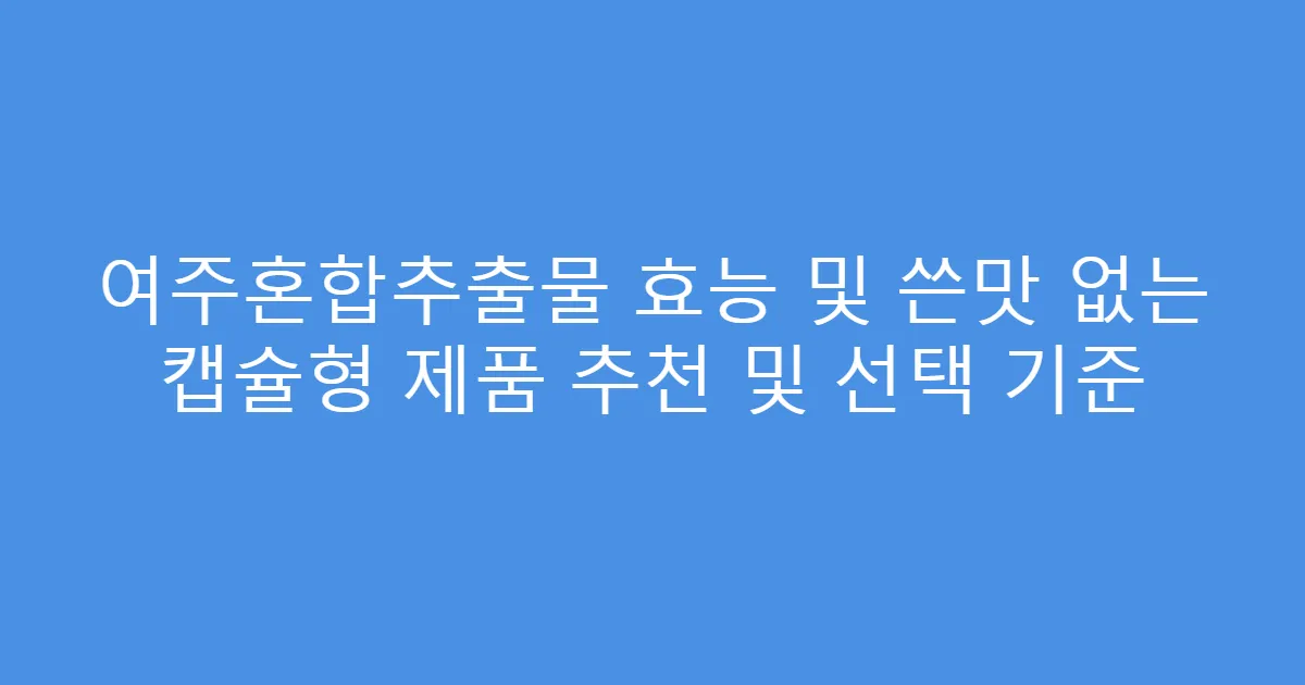 여주혼합추출물 효능 및 쓴맛 없는 캡슐형 제품 추천 및 선택 기준