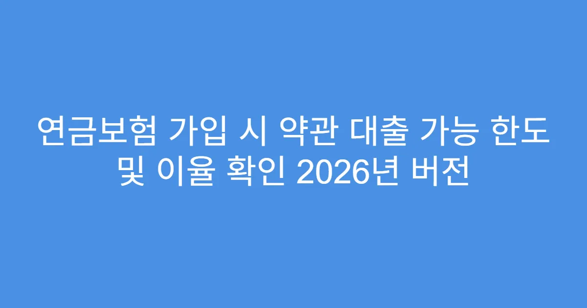 연금보험 가입 시 약관 대출 가능 한도 및 이율 확인 2026년 버전