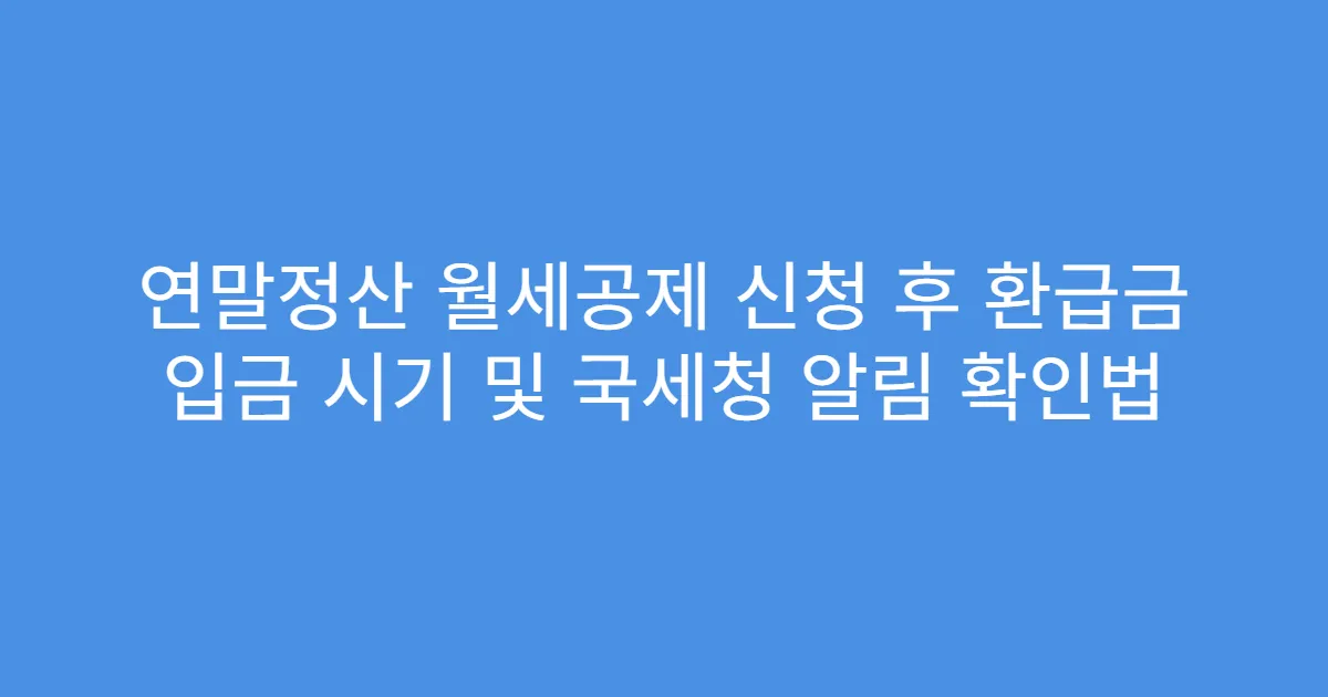 연말정산 월세공제 신청 후 환급금 입금 시기 및 국세청 알림 확인법