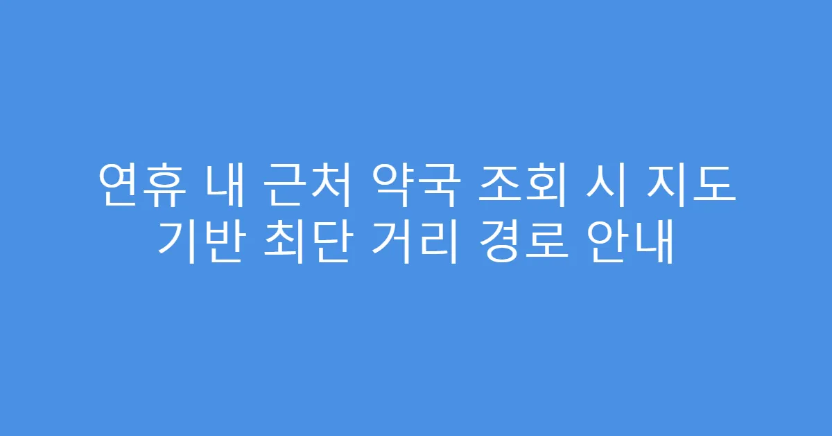 연휴 내 근처 약국 조회 시 지도 기반 최단 거리 경로 안내