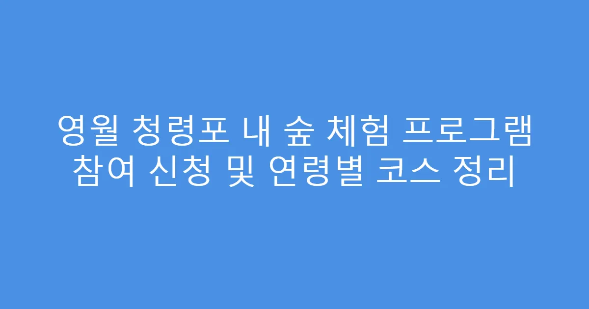영월 청령포 내 숲 체험 프로그램 참여 신청 및 연령별 코스 정리