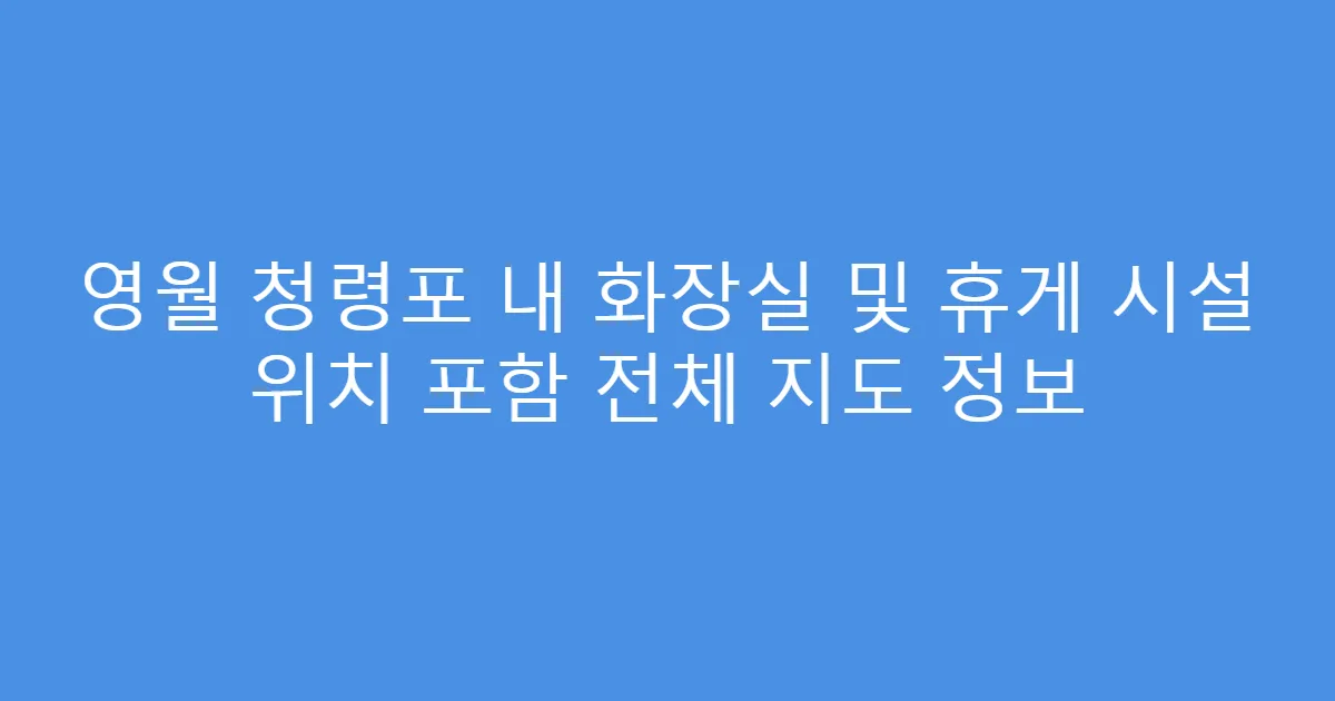 영월 청령포 내 화장실 및 휴게 시설 위치 포함 전체 지도 정보