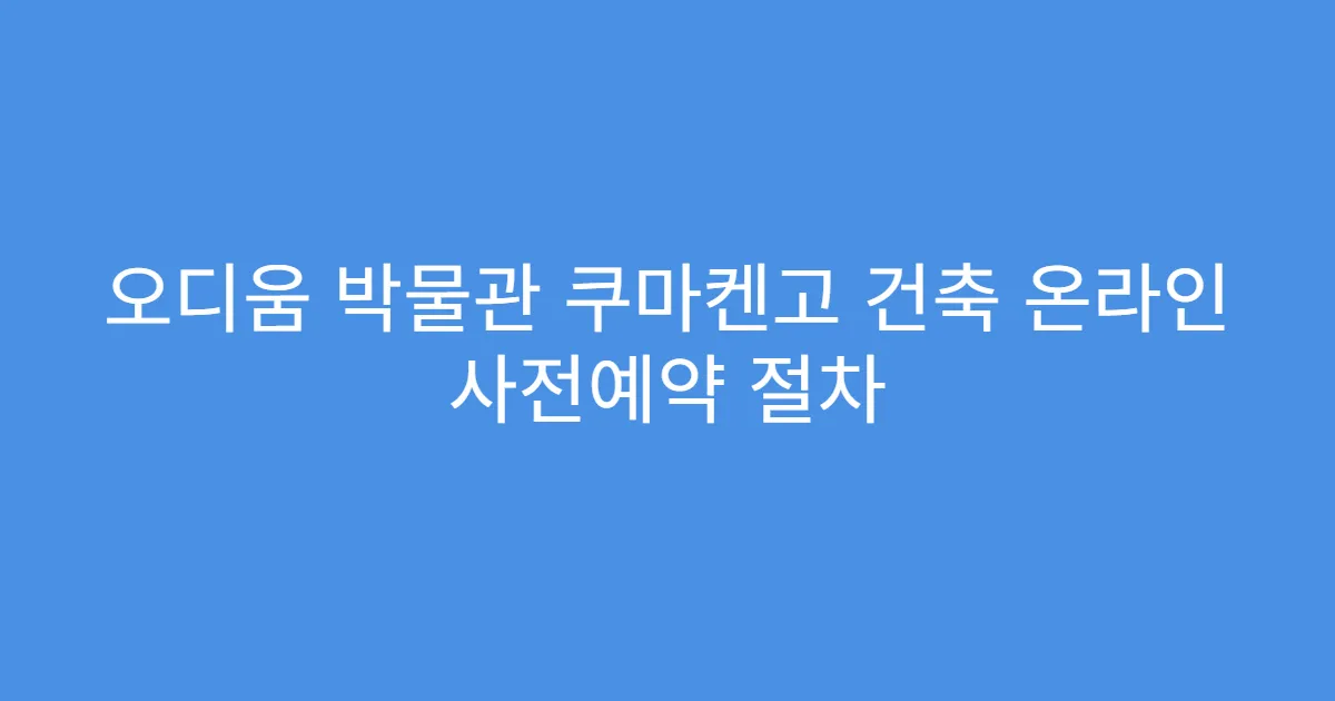 오디움 박물관 쿠마켄고 건축 온라인 사전예약 절차