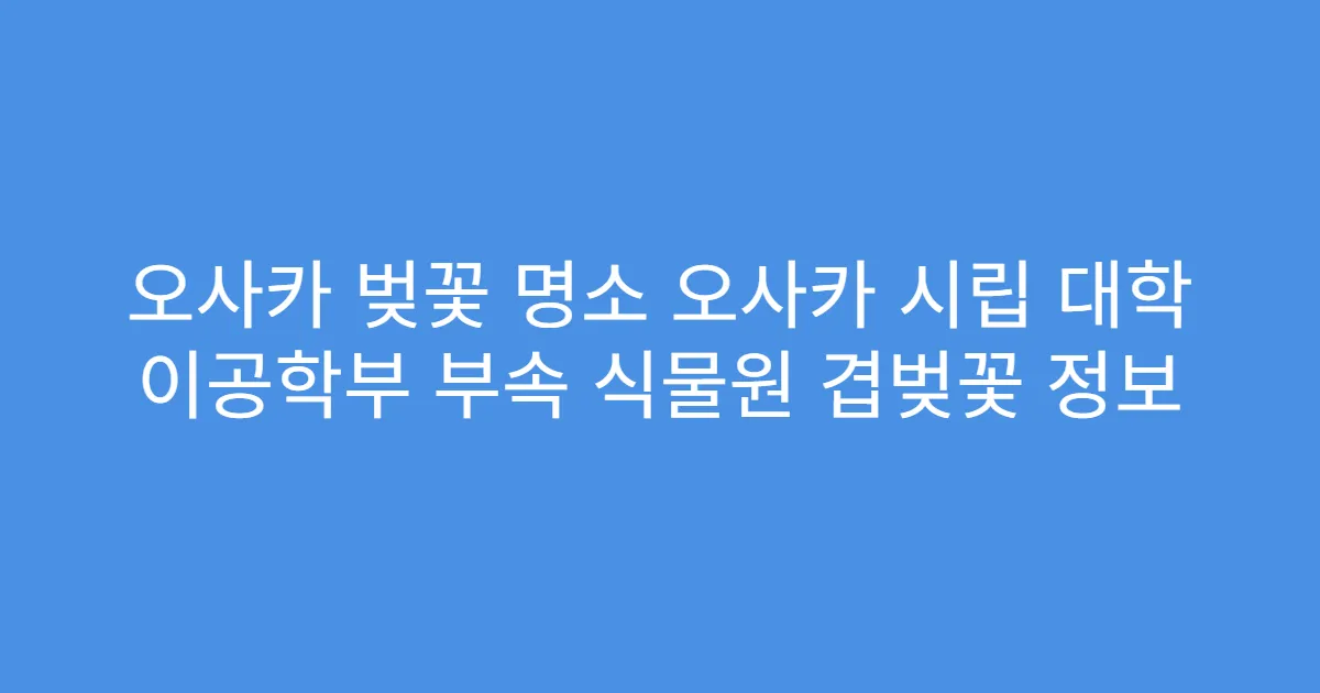 오사카 벚꽃 명소 오사카 시립 대학 이공학부 부속 식물원 겹벚꽃 정보